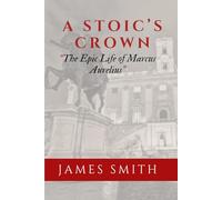 A Stoic's Crown: The Epic Life of Marcus Aurelius