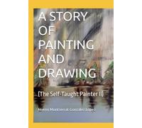 A STORY OF PAINTING AND DRAWING: (The Self-Taught Painter II)