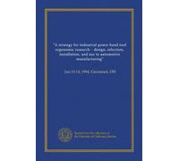 "A strategy for industrial power hand tool ergonomic research-- design, selection, installation, and use in automotive manufacturing": Jan 13-14, 1994, Cincinnati, OH