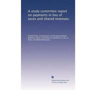 A study committee report on payments in lieu of taxes and shared revenues