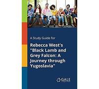 A Study Guide For Rebecca West's "Black Lamb And Grey Falcon