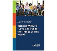 A Study Guide For Richard Wilbur's "Love Calls Us To The Things Of This World