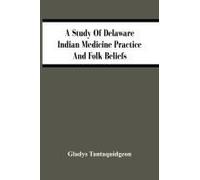A Study Of Delaware Indian Medicine Practice And Folk Beliefs