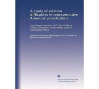A study of election difficulties in representative American jurisdictions: Final report, January 1973, for Office of Federal Elections, United States General Accounting Office