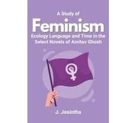A Study Of Feminism Ecology Language And Time In The Select Novels Of Amitav Ghosh