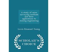 A Study of Mine Surveying Methods and Their Applications to Mining Engineering - Scholar's Choice Edition