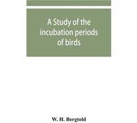 A study of the incubation periods of birds what determines their lengths - W. H. Bergtold - Alpha Editions - Livre en Anglais W. H. BergtoldW. H. Bergtold (Auteur)