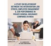 A Study On Relationship Between The Intervention Job Stress, Employee Engagement & Job Performance In Private General Insurance Companies In India
