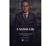 A Stylish Life: A field manual for dressing well, working hard and staying calm while building a life worth the tailoring.