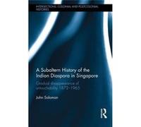 A Subaltern History Of The Indian Diaspora In Singapore: Gradual Disappearance Of Untouchability 1872-1965 (Intersections: Colonial And Postcolonial Histories) (Hardcover) John Solomon, (Auteur)