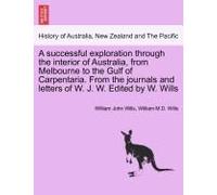 A Successful Exploration Through The Interior Of Australia, From Melbourne To The Gulf Of Carpentaria. From The Journals And Letters Of W. J. W. Edi
