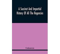 A Succinct And Impartial History Of All The Regencies, Protectorships, Minorities And Princes Of England, Or Great-Britain And Wales, That Have Been Since The Conquest. With A Proper Dedication To The