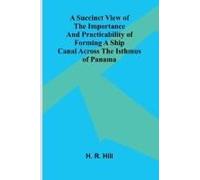 A Succinct View Of The Importance And Practicability Of Forming A Ship Canal Across The Isthmus Of Panama