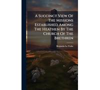A Succinct View Of The Missions Established Among The Heathen By The Church Of The Brethren
