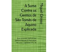 A Suma Contra os Gentios de São Tomás de Aquino Explicada: Guia completo capítulo por capítulo Volume IV Explicação do Livro I: Capítulos 29 a 36