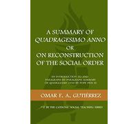 A Summary of Quadragesimo Anno or On Reconstruction of the Social Order: An Introduction to and Paragraph-by-Paragraph Summary of Quadragesimo Anno by Pope Pius XI