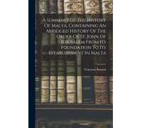 A Summary Of The History Of Malta, Containing An Abridged History Of The Order Of St. John Of Jerusalem From Its Foundation To Its Establishment In Ma
