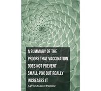 A Summary of the Proofs that Vaccination Does Not Prevent Smallpox but Really Increases It - Alfred Russel Wallace - Read Books - Livre en Anglais Alfred Russel WallaceAlfred Russel Wallace (Auteur)