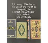 A Summary of The Qur’an, The Tanakh, and The Bible: Comparing the Foundational Writings of Islam, Judaism, and Christianity