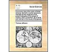 A Summary View Of The Rights Of British America. Set Forth In Some Resolutions Intended For The Inspection Of The Present Delegates Of The People Of Virginia, Now In Convention. By A Native, And Membe