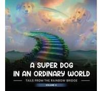 A Super Dog In An Ordinary World: Tales From The Rainbow Bridge Volume Ii