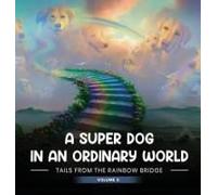 A Super Dog In An Ordinary World: Tales From The Rainbow Bridge Volume Ii