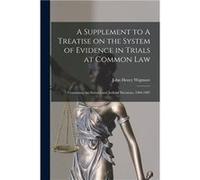 A Supplement to A Treatise on the System of Evidence in Trials at Common Law microform Containing the Statutes and Judicial Decisions 19041907 - John Henr John Henry 18631943 WigmoreJohn Henry 1863194