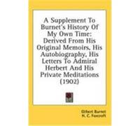 A Supplement to Burnet's History of My Own Time: Derived from His Original Memoirs, His Autobiography, His Letters to Admiral Herbert and His Privat Burnet, Gilbert (Auteur)