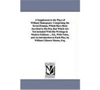 A Supplement to the Plays of William Shakspeare: Comprising the Seven Dramas, Which Have Been Ascribed to His Pen, But Which Are Not Included with H Shakespeare, William (Auteur)