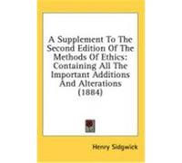 A Supplement to the Second Edition of the Methods of Ethics: Containing All the Important Additions and Alterations (1884) Sidgwick, Henry (Auteur)