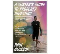 A Surfer's Guide to Property Investing: How to Achieve Your Financial Goals and Lead Your Best Life Through Investing in Property