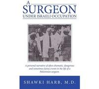 A Surgeon Under Israeli Occupation A Personal Narrative of OftenDramatic Dangerous and Sometimes Funny Events in the Life of a Palestinian Surgeon. - Shaw Shawki Harb M.D.Shawki Harb M.D. (Auteur)