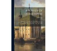 A Survey Of Dorsetshire: Containing The Antiquities And Natural History Of That County. ... And A Copious Genealogical Account Of Three Hundred
