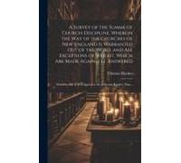 A Survey Of The Summe Of Church-Discipline. Wherein The Way Of The Churches Of New-England Is Warranted Out Of The Word, And All Exceptions Of Weight, Which Are Made Against It, Answered