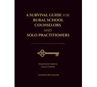 A Survival Guide for Rural School Counselors and Solo Practitioners: Practical Strategies aligned to Professional Standards, Survival Tactics, Tools, Preventive Measures, and Stories from the Field
