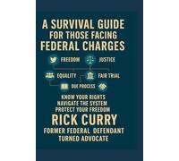 A SURVIVAL GUIDE FOR THOSE FACING FEDERAL CHARGES: KNOW YOUR RIGHTS NAVIGATE THE SYSTEM PROTECT YOUR FREEDOM