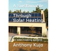 A Sustainable Future Through Solar Heating: An in-depth exploration of six solar heating systems