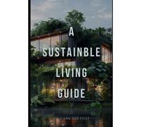 A Sustainable Living Guide: The Ultimate Non-Fiction Guide To Eco-Friendly Practices And Green Living
