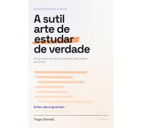 A sutil arte de estudar de verdade: Por que quase tudo que te ensinaram sobre estudar está errado