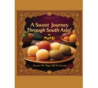 A Sweet Journey Through South Asia : Discover the Magic of its Desserts: Savor the Rich Heritage and Irresistible Flavors of South Asian Sweets