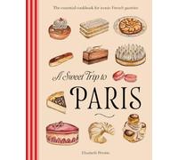 A Sweet Trip to Paris: The essential cookbook for iconic French pastries