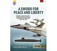 A Sword for Peace and Liberty: Force De Frappe - the French Nuclear Strike Force and the First Cold War 1945-1990