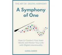 A Symphony of One: How to Conduct Your Inner World and Master Your Life with Digital Intentionality