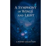 A Symphony of Wings and Light: A Poetry Collection