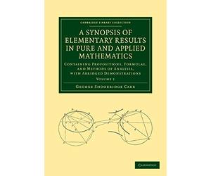 A Synopsis of Elementary Results in Pure and Applied Mathematics: Containing Propositions, Formulae, And Methods Of Analysis, With Abridged Demonstrations