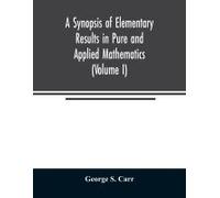 A Synopsis Of Elementary Results In Pure And Applied Mathematics (Volume I)