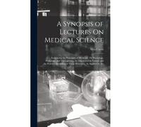 A Synopsis Of Lectures On Medical Science: Embracing The Principles Of Medicine, Or Physiology, Pathology, And Therapeutics, As Discovered In Nature;