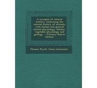 A Synopsis of Natural History: Embracing the Natural History of Animals, with Human and General Animal Physiology, Botany, Vegetable Physiology and Geology - Primary Source Edition