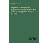 A Synopsis of the Symptoms, Diagnosis and Treatment of the More Common and Important Diseases of the Skin
