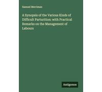 A Synopsis of the Various Kinds of Difficult Parturition: with Practical Remarks on the Management of Labours